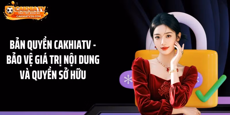 Bản Quyền CAKHIATV - Bảo Vệ Giá Trị Nội Dung Và Quyền Sở Hữu