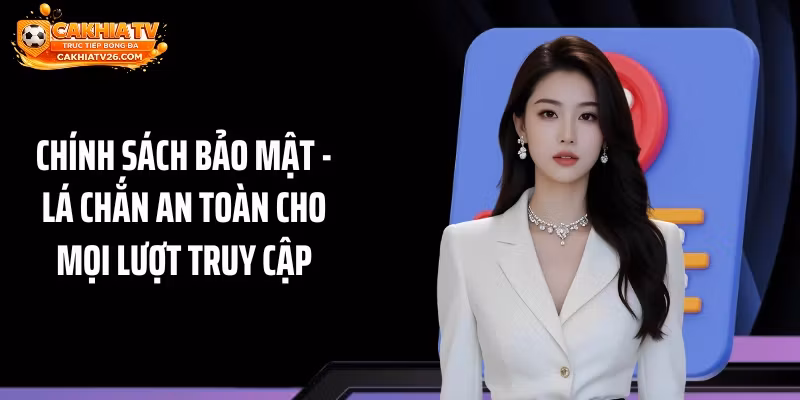 Chính Sách Bảo Mật - Lá Chắn An Toàn Cho Mọi Lượt Truy Cập