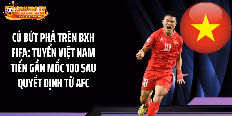 Cú Bứt Phá Trên BXH FIFA: Tuyển Việt Nam Tiến Gần Mốc 100 Sau Quyết Định Từ AFC