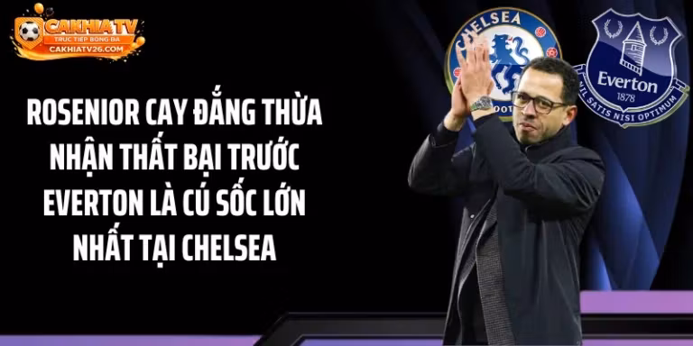 Rosenior Cay Đắng Thừa Nhận Thất Bại Trước Everton Là Cú Sốc Lớn Nhất Tại Chelsea