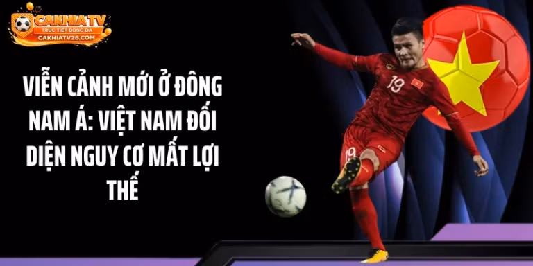 Viễn Cảnh Mới Ở Đông Nam Á: Việt Nam Đối Diện Nguy Cơ Mất Lợi Thế