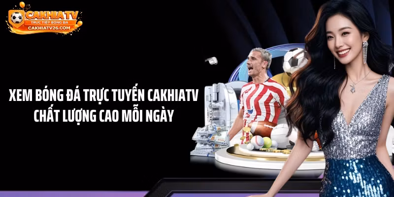Xem Bóng Đá Trực Tuyến CAKHIATV Chất Lượng Cao Mỗi Ngày