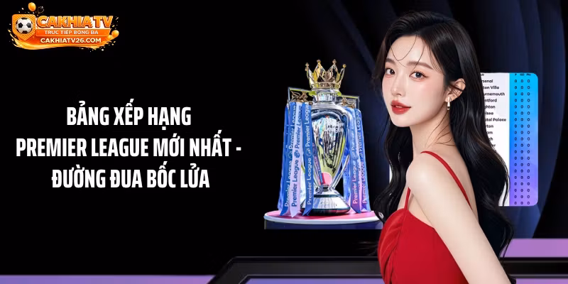 Bảng Xếp Hạng Premier League Mới Nhất – Đường Đua Bốc Lửa