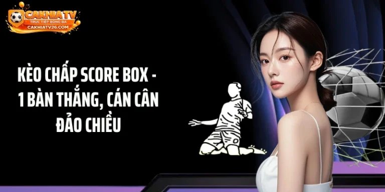 Kèo Chấp Score Box - 1 Bàn Thắng, Cán Cân Đảo Chiều