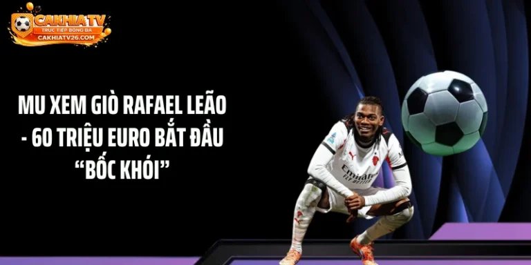 MU Xem Giò Rafael Leão - 60 Triệu Euro Bắt Đầu “Bốc Khói”